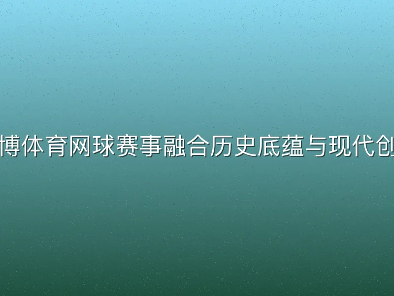亚博体育网球赛事融合历史底蕴与现代创新